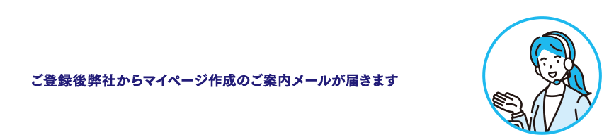 ご登録後弊社からマイページ作成のご案内メールが届きます